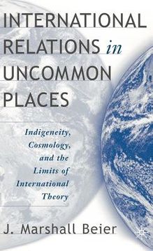 portada international relations in uncommon places: indigeneity, cosmology, and the limits of international theory (en Inglés)