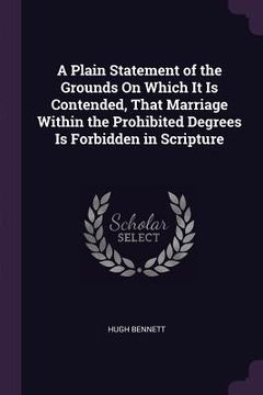 portada A Plain Statement of the Grounds On Which It Is Contended, That Marriage Within the Prohibited Degrees Is Forbidden in Scripture (en Inglés)