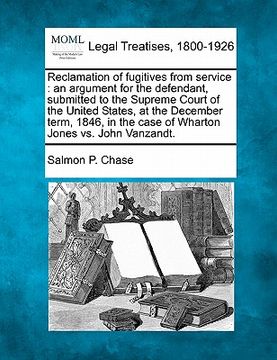 portada reclamation of fugitives from service: an argument for the defendant, submitted to the supreme court of the united states, at the december term, 1846, (en Inglés)