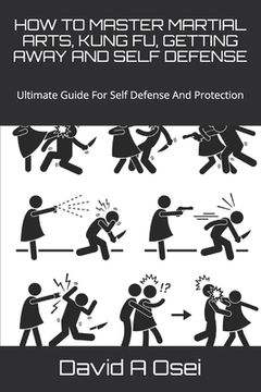 portada How to Master Martial Arts, Kung Fu, Getting Away and Self Defense: Ultimate Guide For Self Defense And Protection (in English)