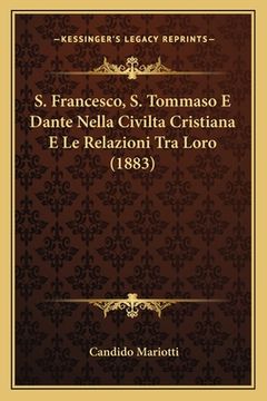 portada S. Francesco, S. Tommaso E Dante Nella Civilta Cristiana E Le Relazioni Tra Loro (1883) (en Italiano)