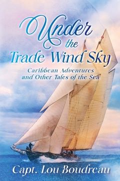portada Under the Trade Wind Sky: Caribbean Adventures and Other Tales of the Sea (en Inglés)
