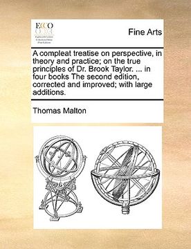 portada a compleat treatise on perspective, in theory and practice; on the true principles of dr. brook taylor. ... in four books the second edition, correc (en Inglés)