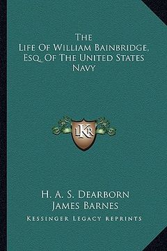 portada the life of william bainbridge, esq. of the united states navy (en Inglés)