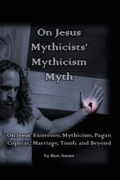 portada On Jesus Mythicists' Mythicism Myth: On Jesus' Existence, Mythicism, Pagan Copycat, Marriage, Tomb, and Beyond