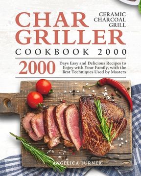 portada Char-Griller Ceramic Charcoal Grill Cookbook 2000: 2000 Days Easy and Delicious Recipes to Enjoy with Your Family, with the Best Techniques Used by Ma (en Inglés)