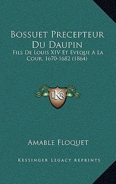 portada Bossuet Precepteur Du Daupin: Fils De Louis XIV Et Eveque A La Cour, 1670-1682 (1864) (in French)