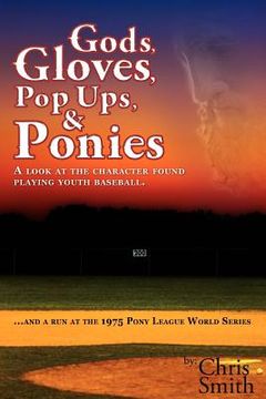 portada gods, gloves, popups, & ponies: a look at the character found playing youth baseballl...and a run at the 1975 pony league world series (en Inglés)