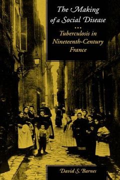 portada The Making of a Social Disease: Tuberculosis in Nineteenth-Century France (en Inglés)