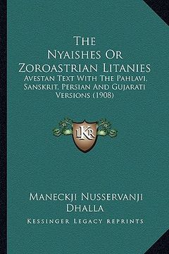 portada the nyaishes or zoroastrian litanies: avestan text with the pahlavi, sanskrit, persian and gujarati versions (1908)