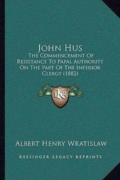 portada john hus: the commencement of resistance to papal authority on the part of the inferior clergy (1882) (en Inglés)