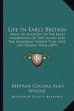 portada life in early britain: being an account of the early inhabitants of this island and the memorials which they have left behind them (1897) (en Inglés)