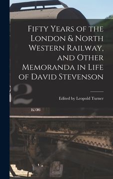 portada Fifty Years of the London & North Western Railway, and Other Memoranda in Life of David Stevenson (en Inglés)