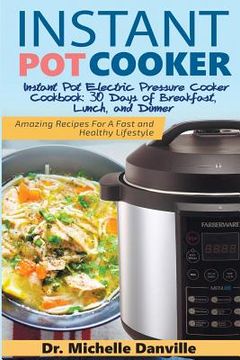 portada Instant Pot Cooker Instant Pot Electric Pressure Cooker Cookbook: 30 Days of Breakfast, Lunch, and Dinner: Amazing Recipes For A Fast and Healthy Life (en Inglés)