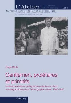 portada Gentlemen, Prolétaires Et Primitifs: Institutionnalisation, Pratiques de Collection Et Choix Muséographiques Dans l'Ethnographie Suisse, 1880-1950 (en Francés)