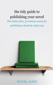 portada The Tidy Guide to Publishing Your Novel: The clutter-free, 30-minute course for publishing your book the right way (en Inglés)