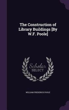 portada The Construction of Library Buildings [By W.F. Poole] (en Inglés)