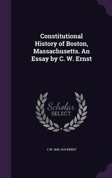 portada Constitutional History of Boston, Massachusetts. An Essay by C. W. Ernst