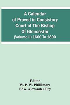 portada A Calendar of Proved in Consistory Court of the Bishop of Gloucester (Volume ii) 1660 to 1800 (en Inglés)