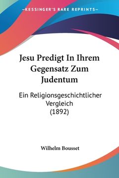 portada Jesu Predigt In Ihrem Gegensatz Zum Judentum: Ein Religionsgeschichtlicher Vergleich (1892) (in German)