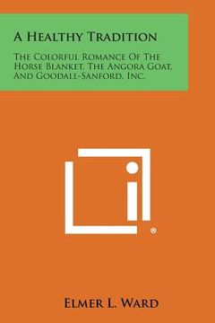 portada A Healthy Tradition: The Colorful Romance of the Horse Blanket, the Angora Goat, and Goodall-Sanford, Inc. (en Inglés)