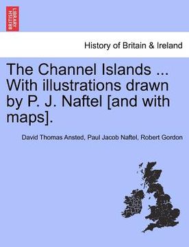 portada the channel islands ... with illustrations drawn by p. j. naftel [and with maps]. (en Inglés)