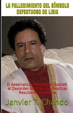 portada La Fallecimiento del Símbolo Defectuoso de Libia: El Asesinato de Muammar Gaddafi, el Desorden del País y las Réplicas Resultantes en África