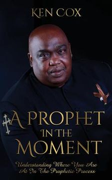 portada A Prophet In The Moment: Understanding Where You Are At In The Prophetic Process (en Inglés)