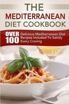 portada The Mediterranean Diet Cookbook: Over 100 Delicious Mediterranean Diet Recipes Included To Satisfy Every Craving (en Inglés)