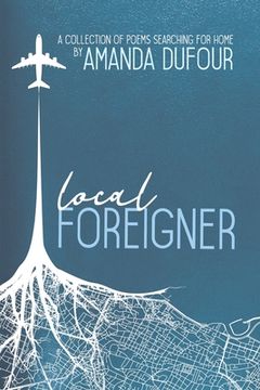 portada Local Foreigner: A Collection of Poems Searching For Home by Amanda Dufour (en Inglés)