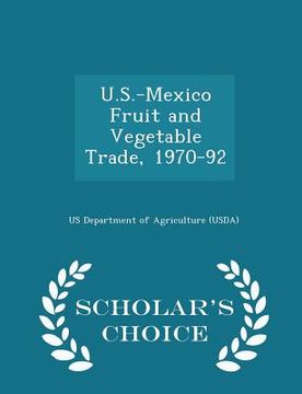 portada U.S.-Mexico Fruit and Vegetable Trade, 1970-92 - Scholar's Choice Edition (en Inglés)