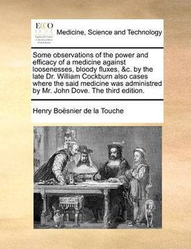 portada some observations of the power and efficacy of a medicine against loosenesses, bloody fluxes, &c. by the late dr. william cockburn also cases where th (en Inglés)
