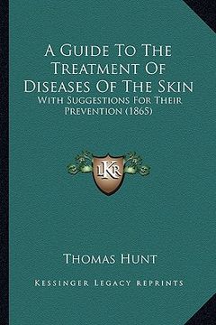 portada a guide to the treatment of diseases of the skin: with suggestions for their prevention (1865) (en Inglés)