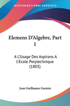 portada Elemens D'Algebre, Part 1: A L'Usage Des Aspirans A L'Ecole Polytechnique (1803) (en Francés)