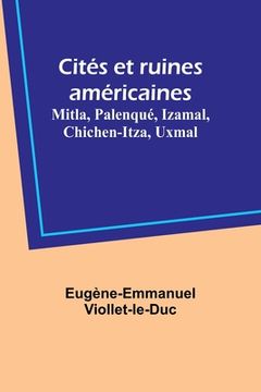 portada Cités et ruines américaines: Mitla, Palenqué, Izamal, Chichen-Itza, Uxmal (en Francés)