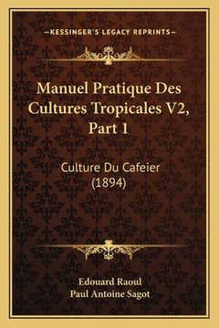 portada Manuel Pratique Des Cultures Tropicales V2, Part 1: Culture Du Cafeier (1894) (en Francés)
