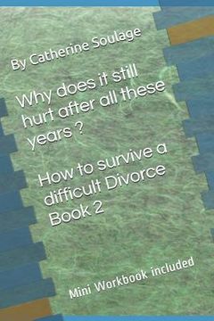 portada Why does it still hurt after all these years ? How to survive a difficult Divorce Book 2: mini Workbook included (in English)