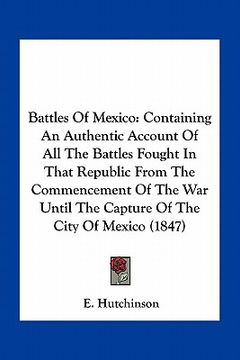 portada battles of mexico: containing an authentic account of all the battles fought in that republic from the commencement of the war until the (en Inglés)