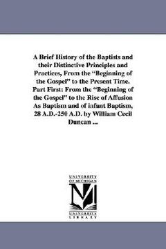 portada a brief history of the baptists and their distinctive principles and practices, from the "beginning of the gospel" to the present time. part first: (en Inglés)