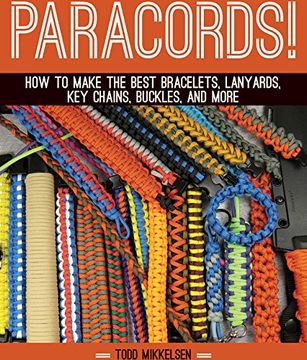Paracord! How to Make the Best Bracelets, Lanyards, key Chains, Buckles, and More 