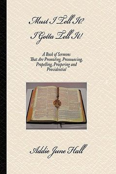 portada must i tell it? i gotta tell it!: a book of sermons that are promoting, pronouncing, propelling, prospering and providential (en Inglés)