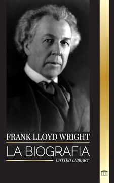 portada Frank Lloyd Wright: La Biografía del Maestro Arquitecto Estadounidense y la Construcción de sus Casas de la Democracia