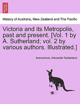 portada victoria and its metropolis, past and present. [vol. 1 by a. sutherland; vol. 2 by various authors. illustrated.]