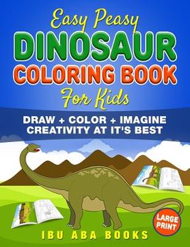 portada Easy Peasy Dinosaur Coloring Book For Kids: Draw + Color + Imagine: Creativity At It's Best