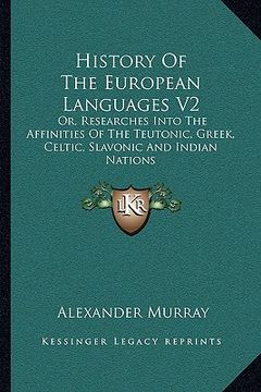 portada history of the european languages v2: or, researches into the affinities of the teutonic, greek, celtic, slavonic and indian nations (en Inglés)