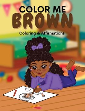 portada Color Me Brown: A Coloring & Affirmations Book that Celebrates Young Brown Girls (en Inglés)