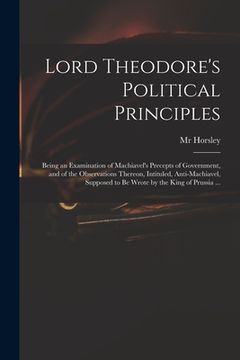 portada Lord Theodore's Political Principles: Being an Examination of Machiavel's Precepts of Government, and of the Observations Thereon, Intituled, Anti-Mac (en Inglés)