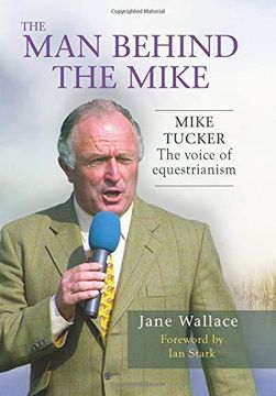 portada The Man Behind the Mike: Mike Tucker: The Voice of Equestrianism (Hardback) (en Inglés)