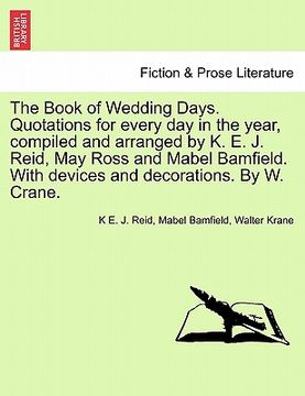 portada the book of wedding days. quotations for every day in the year, compiled and arranged by k. e. j. reid, may ross and mabel bamfield. with devices and (en Inglés)