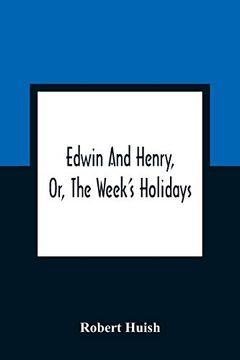 portada Edwin and Henry, or, the Week'S Holidays: Containing Original, Moral, and Instructive Tales for the Improvement of Youth: To Which is Added, a Hymn. Morning and Evening of Every day in the Week 